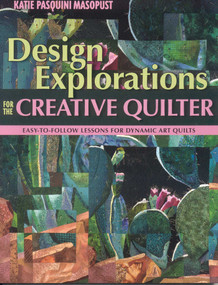 Design Explorations for the Creative Quilter (Easy-to-Follow Lessons for Dynamic Art Quilts) by Katie Pasquini Masopust, 9781571204554