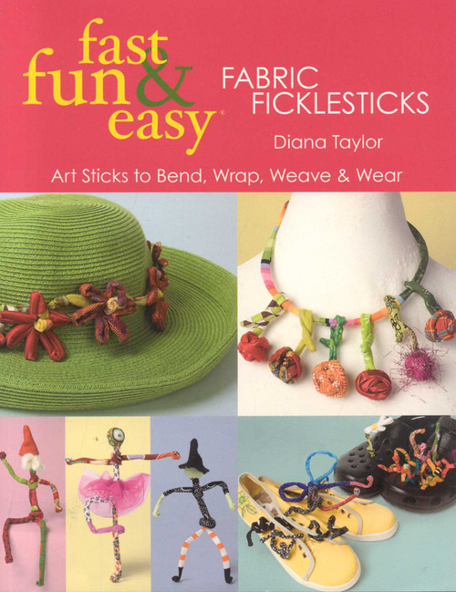 Fast, Fun & Easy Fabric Ficklesticks (Art Sticks to Bend, Wrap, Weave & Wear) by Diana Taylor, 9781571205049