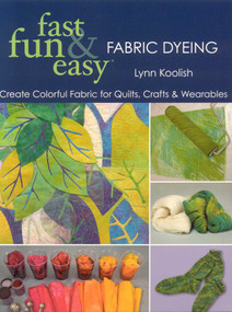 Fast, Fun & Easy Fabric Dyeing (Create Colorful Fabric for Quilts, Crafts & Wearables) by Lynn Koolish, 9781571205087