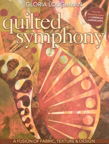 Quilted Symphony - A Fusion of Fabric, Texture & Design by Gloria Loughman, 9781571206602