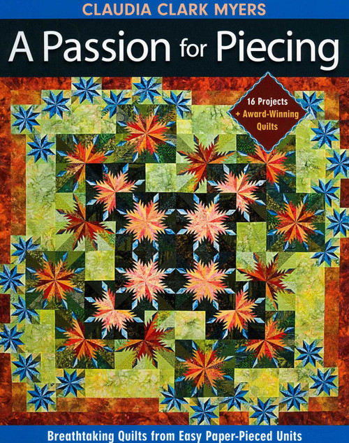 Passion for Piecing (Breathtaking Quilts from Easy Paper-Pieced Units - 16 Projects + Award-Winning Quilts) by Claudia Clark Myers, 9781571207876
