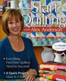 Start Quilting with Alex Anderson, 3rd Edition (Everything First-Time Quilters Need to Succeed - 8 Quick Projects-Most in 4 Sizes) by Alex Anderson, 9781571208125