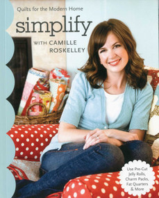 Simplify with Camille Roskelley (Quilts for the Modern Home - Use Pre-Cut Jelly Rolls, Charm Packs, Fat Quarters & More) by Camille Roskelley, 9781571209382