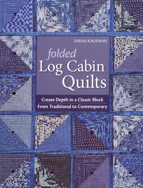 Folded Log Cabin Quilts (Create Depth in a Classic Block - From Traditional to Contemporary) by Sarah Kaufman, 9781571209405