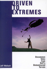 Driven To Extremes (Uncommon Lessons from Golf's Unmanicured Terrain) by Jeff Wallach, 9781580801034