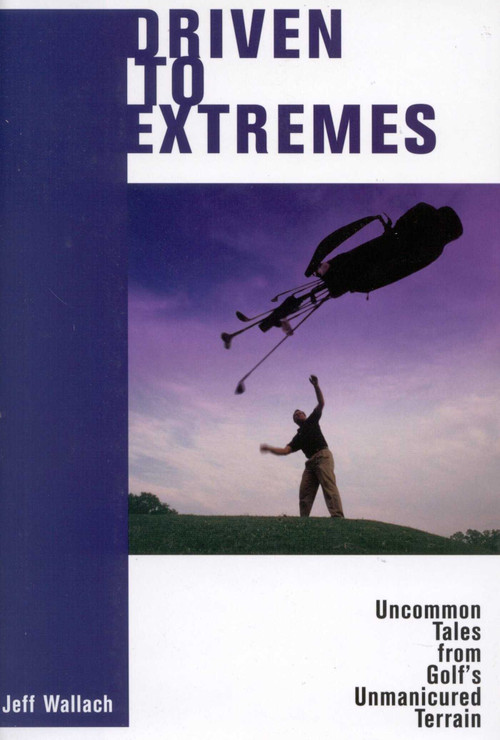 Driven To Extremes (Uncommon Lessons from Golf's Unmanicured Terrain) by Jeff Wallach, 9781580801034