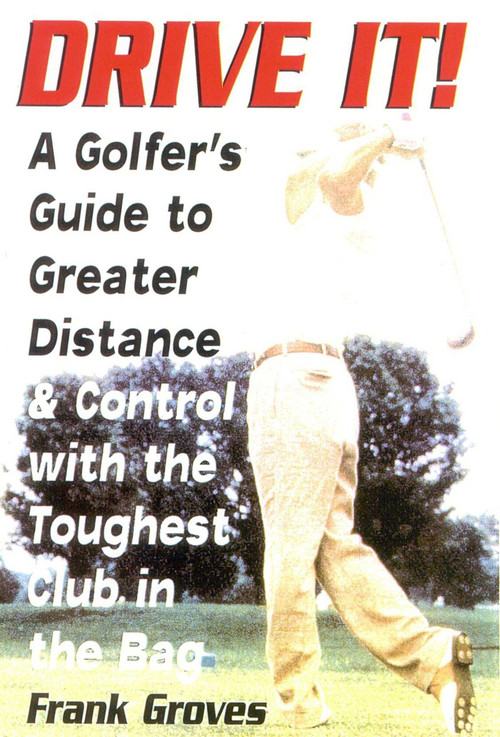 Drive It! (A Golfer's Guide to Greater Distance and Control with the Toughest Club in the Bag) by Frank Groves, 9781580801164