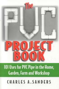 The PVC Project Book (101 Uses for PVC Pipe in the Home, Garden, Farm and Workshop) by Charles A. Sanders, 9781580801270