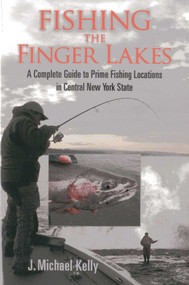 Fishing the Finger Lakes (A Complete Guide to Prime Fishing Locations in Central New York State) by J. Michael Kelly, 9781580801720