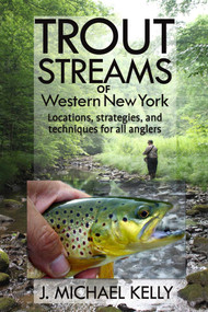 Trout Streams Of Western New York (Locations, Strategies and Techniques for All Anglers) by J. Michael Kelly, 9781580801829