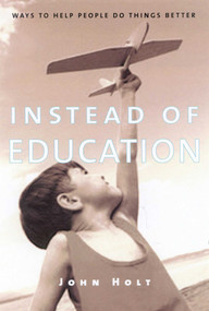 Instead of Education (Ways to Help People do Things Better) by John Holt, 9781591810094