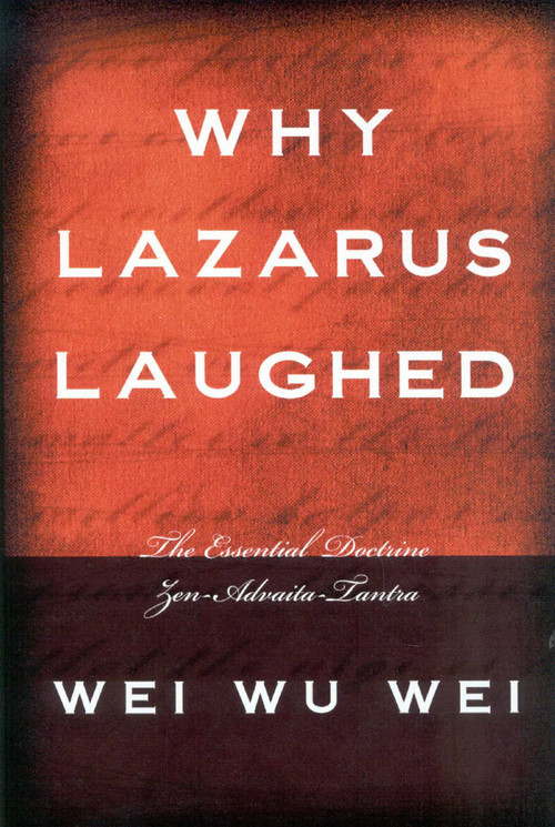 Why Lazarus Laughed (The Essential Doctrine, Zen--Advaita--Tantra) by WeiWu Wei, Wei Wu Wei, 9781591810117