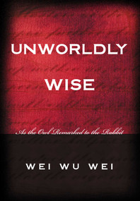 Unworldly Wise (As the Owl Remarked to the Rabbit) by WeiWu Wei, Wei Wu Wei, 9781591810193