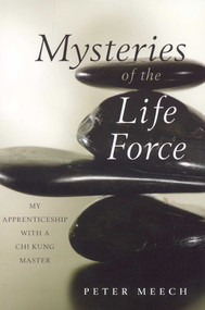 Mysteries of the Life Force (My Apprenticeship with a Chi Kung Master) by Peter Meech, 9781591810551