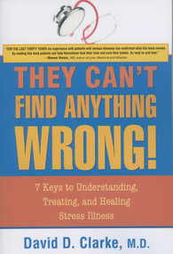 They Can't Find Anything Wrong! (7 Keys to Understanding, Treating, and Healing Stress Illness) by David D Clarke, 9781591810643