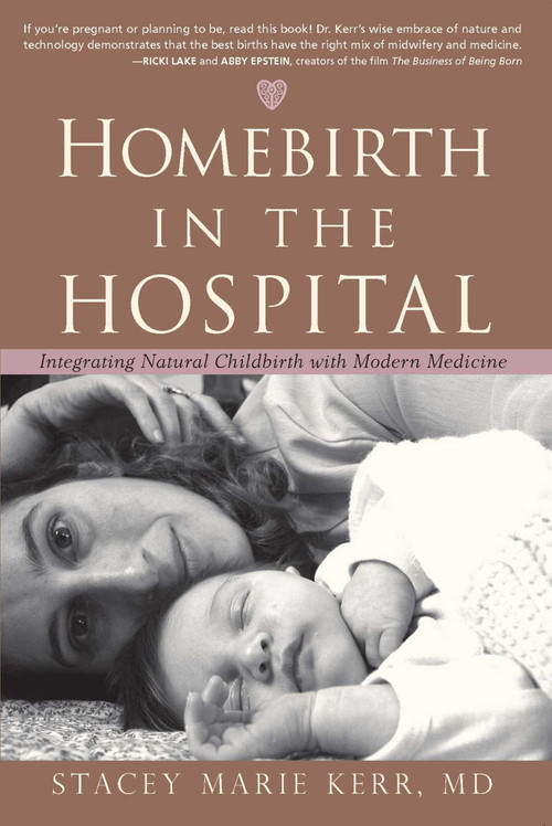 Homebirth in the Hospital (Integrating Natural Childbirth with Modern Medicine) by StaceyMarie Kerr, Stacey Marie Kerr, 9781591810773