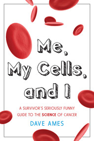 Me, My Cells and I (A Survivor's Seriously Funny Guide to the Science of Cancer) by Dave Ames, 9781591811732