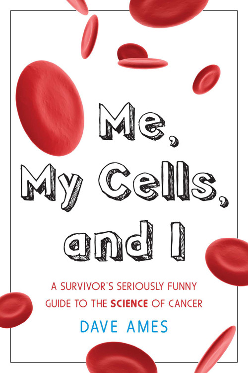 Me, My Cells and I (A Survivor's Seriously Funny Guide to the Science of Cancer) by Dave Ames, 9781591811732