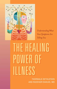 The Healing Power of Illness (Understanding What Your Symptoms Are Telling You) by Ruediger Dahlke, Thorwald Dethlefsen, Peter Lemesurier, 9781591812784
