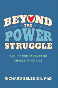 Beyond the Power Struggle (A Guide for Parents of Challenging Kids) by Richard Selznick, PhD, 9781591813101