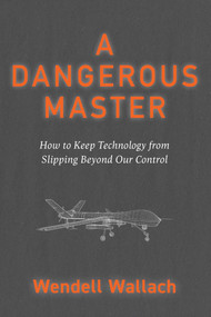 A Dangerous Master (How to Keep Technology from Slipping Beyond Our Control) - 9781591813163 by Wendell Wallach, 9781591813163
