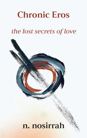 Chronic Eros (The Lost Secrets of Love) by N. Nosirrah, 9781591813200