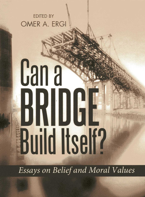 Can a Bridge Build Itself? (Essays on Belief and Moral Values) by Omer Ergi, 9781597842976