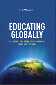 Educating Globally (Case Study of a Gulen-Inspired School in the United States) by Erkan Acar, 9781597843263