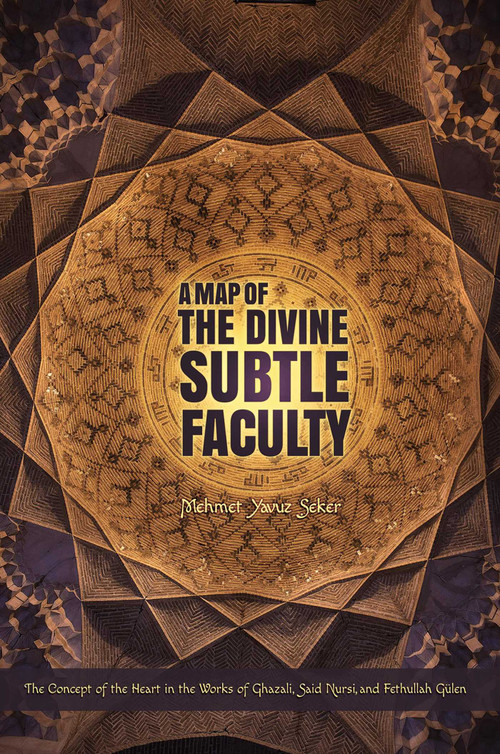 A Map of the Divine Subtle Faculty (The Concept of the Heart in the Works of Ghazali, Said Nursi, and Fethullah Gulen) by Mehmet Yavuz Seker, 9781597843409