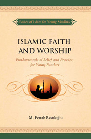 Islamic Faith and Worship (Fundamentals of Belief and Practice for Young Readers) by M. Fettah Resuloglu, 9781597843454