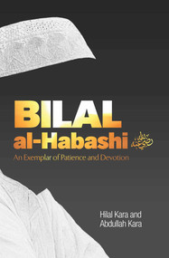 Bilal al-Habashi (An Exemplar of Patience and Devotion) by Hilal Kara, Abdullah Kara, 9781597849272