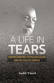 A Life in Tears (Understanding Fethullah Gulen's Life and His Call to Service) by Salih Yucel, 9781597849333