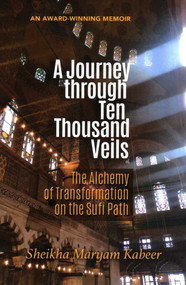 A Journey through Ten Thousand Veils (The Alchemy of Transformation on the Sufi Path) by Sheikha  Maryam Kabeer, 9781597849470