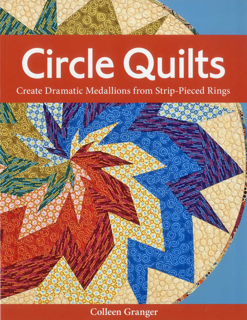 Circle Quilts (Create Dramatic Medallions from Strip-Pieced Rings) by Colleen Granger, 9781607051756