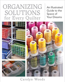Organizing Solutions for Every Quilter (An Illustrated Guide to the Space of Your Dreams) by Carolyn Woods, 9781607051961