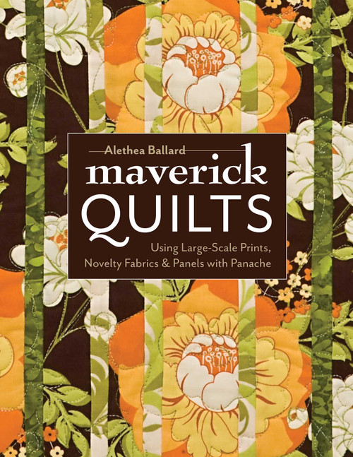 Maverick Quilts (Using Large-Scale Prints, Novelty Fabrics & Panels with Panache) by Alethea Ballard, 9781607052326