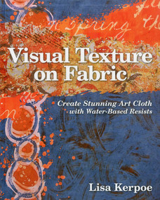 Visual Texture on Fabric (Create Stunning Art Cloth with Water-Based Resists) by Lisa Kerpoe, 9781607054474