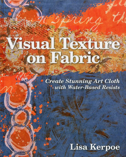 Visual Texture on Fabric (Create Stunning Art Cloth with Water-Based Resists) by Lisa Kerpoe, 9781607054474