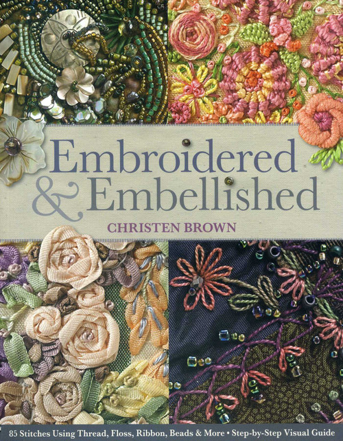 Embroidered & Embellished (85 Stitches Using Thread, Floss, Ribbon, Beads & More - Step-by-Step Visual Guide) by Christen Brown, 9781607056638