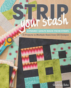 Strip Your Stash (Dynamic Quilts Made from Strips - 12 Projects in Multiple Sizes from GE Designs) by Gudrun Erla, 9781607057406