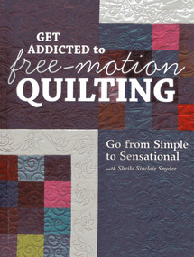 Get Addicted to Free-Motion Quilting (Go from Simple to Sensational with Sheila Sinclair Snyder) by Sheila Sinclair Snyder, 9781607057826