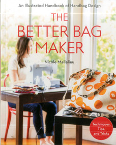 The Better Bag Maker (An Illustrated Handbook of Handbag Design - Techniques, Tips, and Tricks) by Nicole Mallalieu, 9781607058052