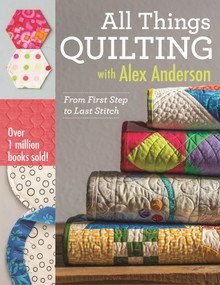 All Things Quilting with Alex Anderson (From First Step to Last Stitch) by Alex Anderson, 9781607058564