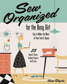 Sew Organized for the Busy Girl (- Tips to Make the Most of Your Time & Space - 23 Quick & Clever Sewing Projects You'll Love) by Heidi Staples, 9781607059790