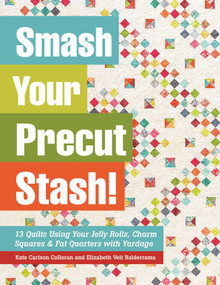 Smash Your Precut Stash! (13 Quilts Using Your Jelly Rolls, Charm Squares & Fat Quarters with Yardage) by Kate Carlson Colleran, Elizabeth Veit Balderrama, 9781617450099