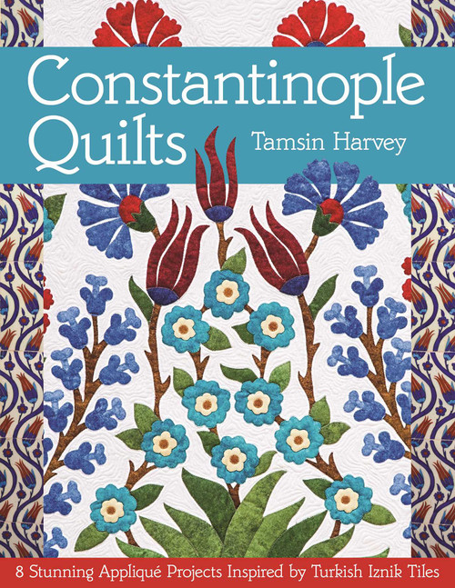 Constantinople Quilts (8 Stunning Appliqué Projects Inspired by Turkish Iznik Tiles) by Tamsin Harvey, 9781617450112