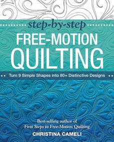 Step-by-Step Free-Motion Quilting (Turn 9 Simple Shapes into 80+ Distinctive Designs - Best-selling author of First Steps to Free-Motion Quilting) by Christina Cameli, 9781617450242