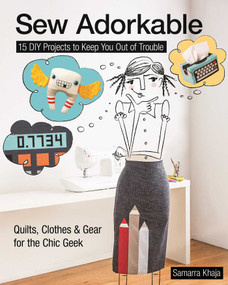 Sew Adorkable (15 DIY Projects to Keep You Out of Trouble - Quilts, Clothes & Gear for the Chic Geek) by Samarra Khaja, 9781617450570
