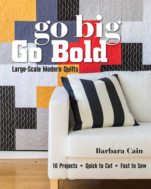 Go Big, Go Bold - Large-Scale Modern Quilts (10 Projects - Quick to Cut - Fast to Sew) by Barbara Cain, 9781617450877