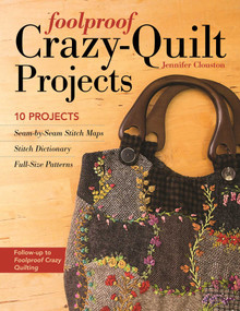 Foolproof Crazy-Quilt Projects (10 Projects, Seam-by-Seam Stitch Maps, Stitch Dictionary, Full-Size Patterns) by Jennifer Clouston, 9781617451324